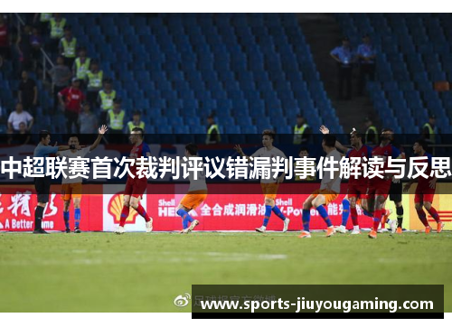中超联赛首次裁判评议错漏判事件解读与反思