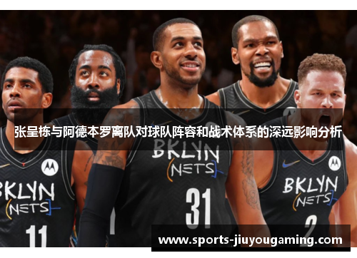 张呈栋与阿德本罗离队对球队阵容和战术体系的深远影响分析