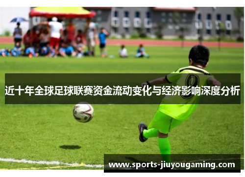 近十年全球足球联赛资金流动变化与经济影响深度分析