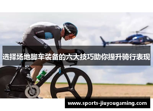选择场地脚车装备的六大技巧助你提升骑行表现