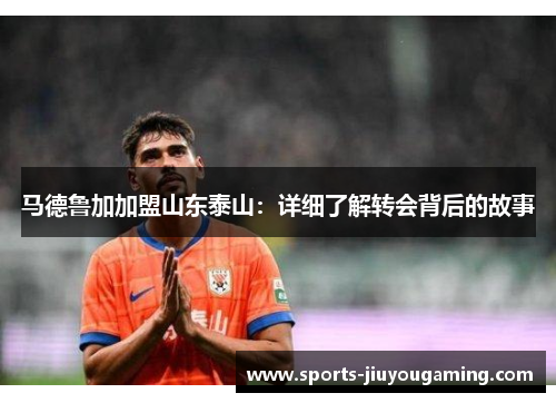 马德鲁加加盟山东泰山：详细了解转会背后的故事
