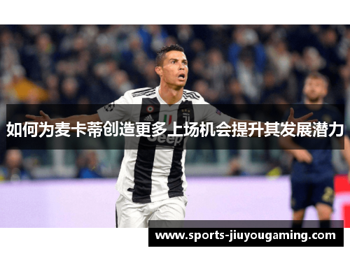 如何为麦卡蒂创造更多上场机会提升其发展潜力