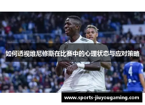 如何透视维尼修斯在比赛中的心理状态与应对策略