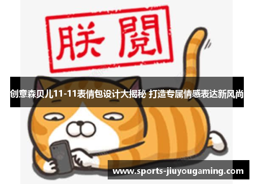 创意森贝儿11-11表情包设计大揭秘 打造专属情感表达新风尚