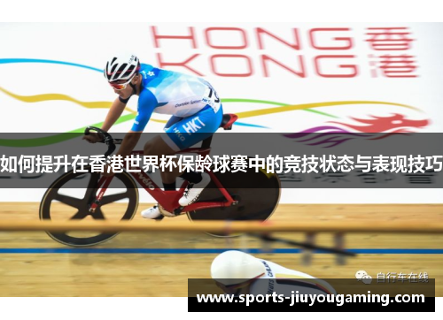 如何提升在香港世界杯保龄球赛中的竞技状态与表现技巧