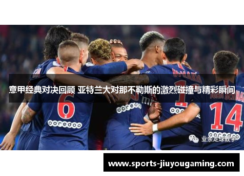 意甲经典对决回顾 亚特兰大对那不勒斯的激烈碰撞与精彩瞬间