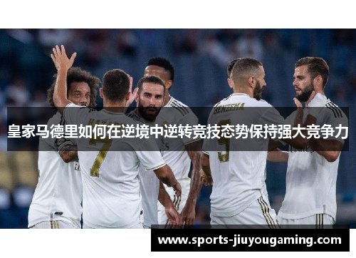皇家马德里如何在逆境中逆转竞技态势保持强大竞争力