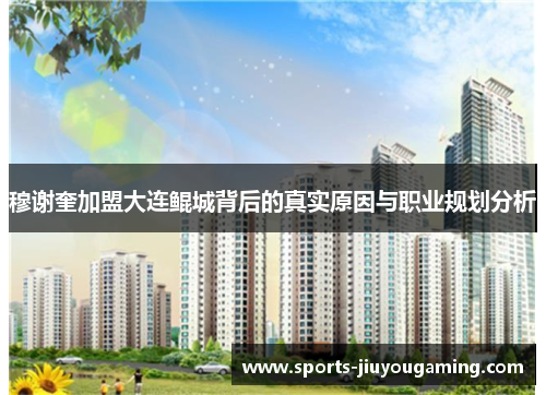 穆谢奎加盟大连鲲城背后的真实原因与职业规划分析