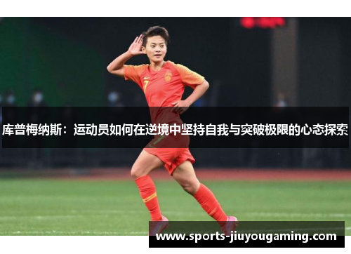 库普梅纳斯：运动员如何在逆境中坚持自我与突破极限的心态探索