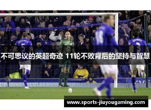 不可思议的英超奇迹 11轮不败背后的坚持与智慧
