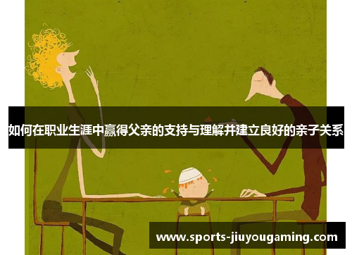 如何在职业生涯中赢得父亲的支持与理解并建立良好的亲子关系
