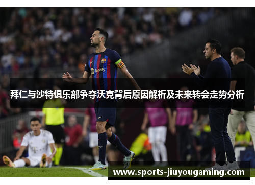 拜仁与沙特俱乐部争夺沃克背后原因解析及未来转会走势分析