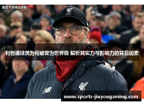 利物浦球员为何被誉为世界级 解析其实力与影响力的背后因素