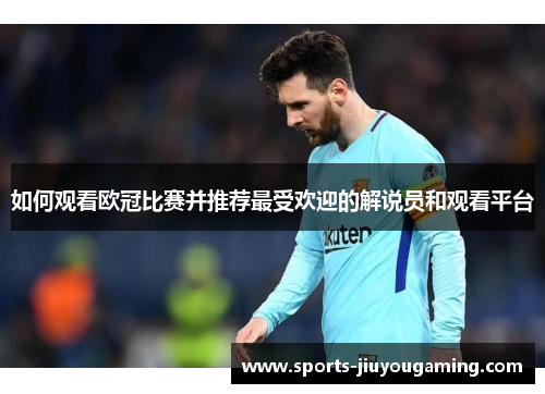 如何观看欧冠比赛并推荐最受欢迎的解说员和观看平台