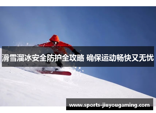 滑雪溜冰安全防护全攻略 确保运动畅快又无忧