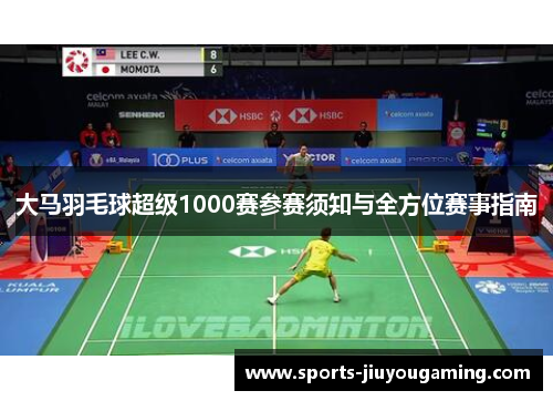 大马羽毛球超级1000赛参赛须知与全方位赛事指南