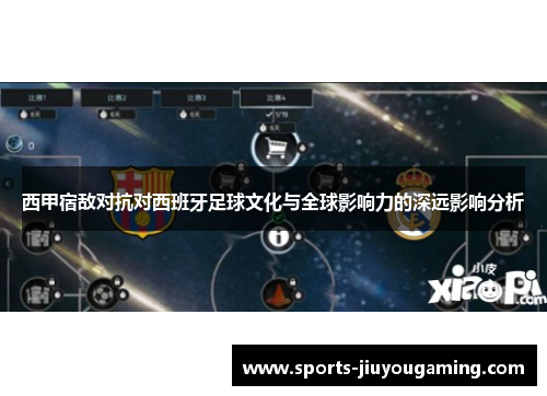 西甲宿敌对抗对西班牙足球文化与全球影响力的深远影响分析
