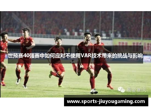 世预赛40强赛中如何应对不使用VAR技术带来的挑战与影响