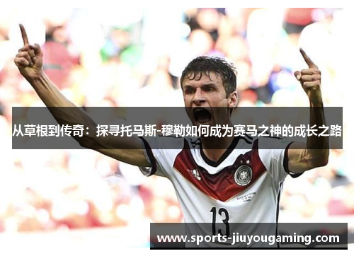 从草根到传奇：探寻托马斯-穆勒如何成为赛马之神的成长之路