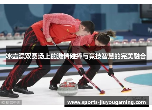冰壶混双赛场上的激情碰撞与竞技智慧的完美融合