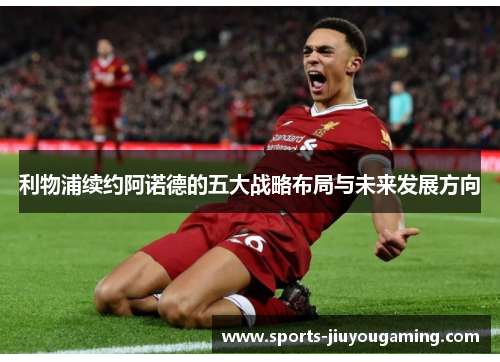 利物浦续约阿诺德的五大战略布局与未来发展方向