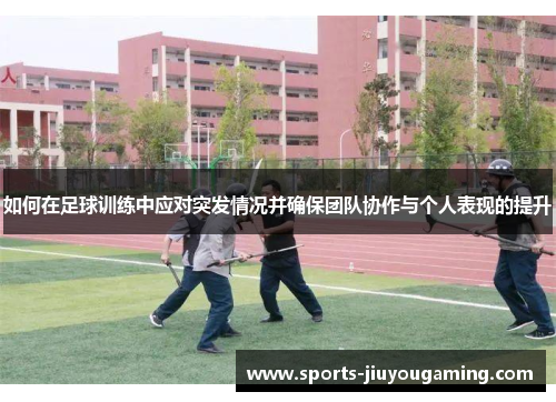 如何在足球训练中应对突发情况并确保团队协作与个人表现的提升