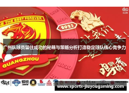 广州队球员留住成功的秘籍与策略分析打造稳定球队核心竞争力