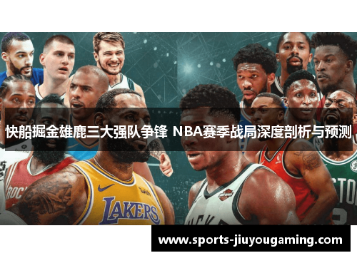 快船掘金雄鹿三大强队争锋 NBA赛季战局深度剖析与预测