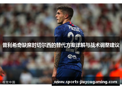 普利希奇缺席时切尔西的替代方案详解与战术调整建议