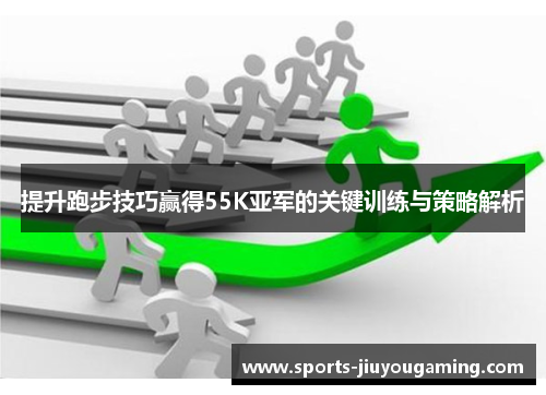 提升跑步技巧赢得55K亚军的关键训练与策略解析
