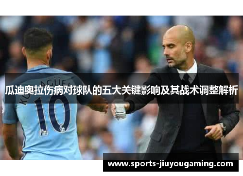 瓜迪奥拉伤病对球队的五大关键影响及其战术调整解析