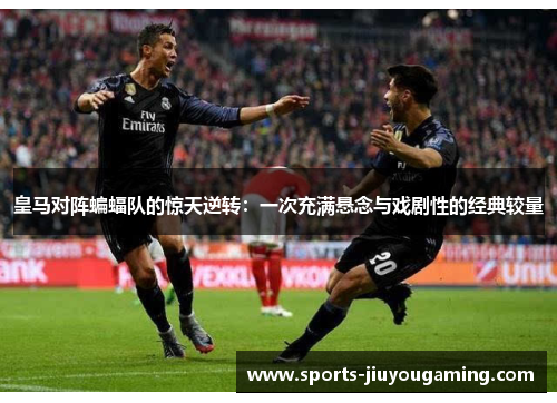 皇马对阵蝙蝠队的惊天逆转：一次充满悬念与戏剧性的经典较量