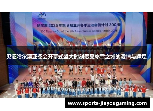 见证哈尔滨亚冬会开幕式盛大时刻感受冰雪之城的激情与辉煌