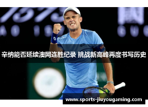 辛纳能否延续澳网连胜纪录 挑战新高峰再度书写历史