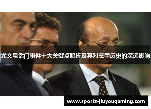 尤文电话门事件十大关键点解析及其对意甲历史的深远影响