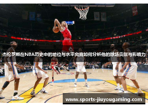 杰伦罗斯在NBA历史中的地位与水平究竟如何分析他的球场贡献与影响力