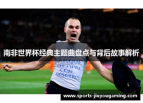 南非世界杯经典主题曲盘点与背后故事解析