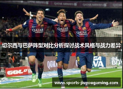 切尔西与巴萨阵型对比分析探讨战术风格与战力差异