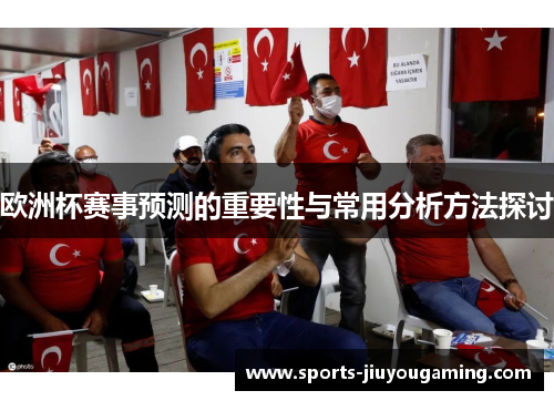 欧洲杯赛事预测的重要性与常用分析方法探讨