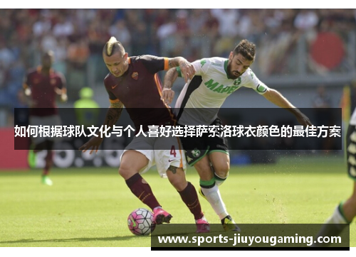 如何根据球队文化与个人喜好选择萨索洛球衣颜色的最佳方案