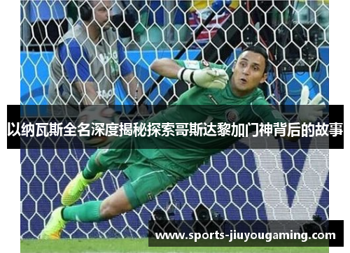 以纳瓦斯全名深度揭秘探索哥斯达黎加门神背后的故事