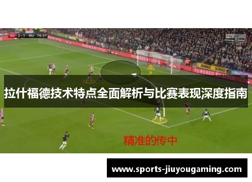 拉什福德技术特点全面解析与比赛表现深度指南