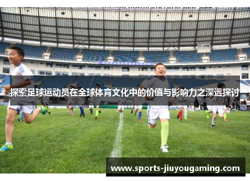 探索足球运动员在全球体育文化中的价值与影响力之深远探讨