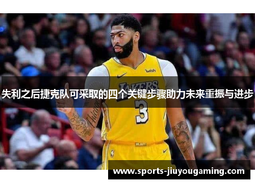 失利之后捷克队可采取的四个关键步骤助力未来重振与进步