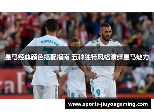 皇马经典颜色搭配指南 五种独特风格演绎皇马魅力