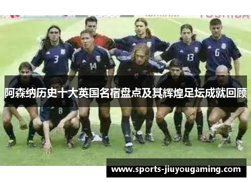 阿森纳历史十大英国名宿盘点及其辉煌足坛成就回顾