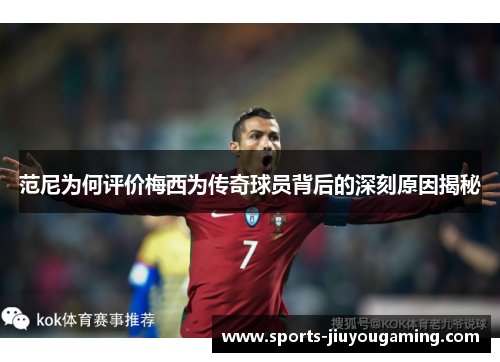 范尼为何评价梅西为传奇球员背后的深刻原因揭秘
